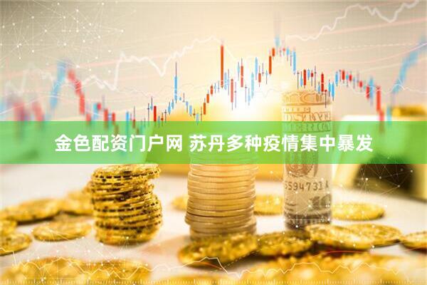 金色配资门户网 苏丹多种疫情集中暴发