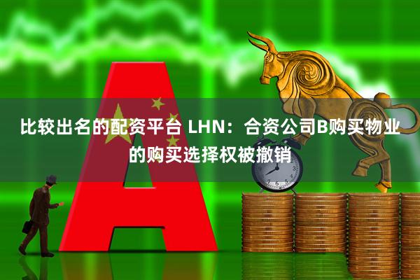 比较出名的配资平台 LHN：合资公司B购买物业的购买选择权被撤销