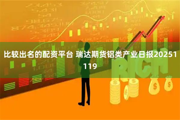 比较出名的配资平台 瑞达期货铝类产业日报20251119