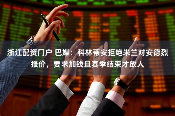 浙江配资门户 巴媒：科林蒂安拒绝米兰对安德烈报价，要求加钱且赛季结束才放人